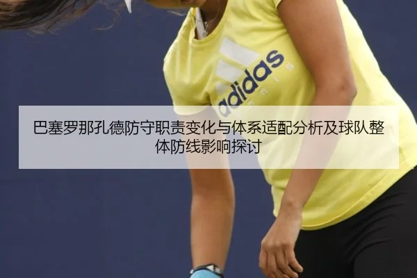 巴塞罗那孔德防守职责变化与体系适配分析及球队整体防线影响探讨