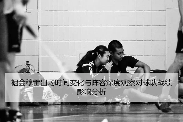 掘金穆雷出场时间变化与阵容深度观察对球队战绩影响分析