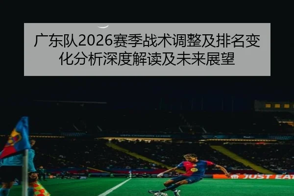 广东队2026赛季战术调整及排名变化分析深度解读及未来展望