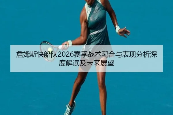 詹姆斯快船队2026赛季战术配合与表现分析深度解读及未来展望