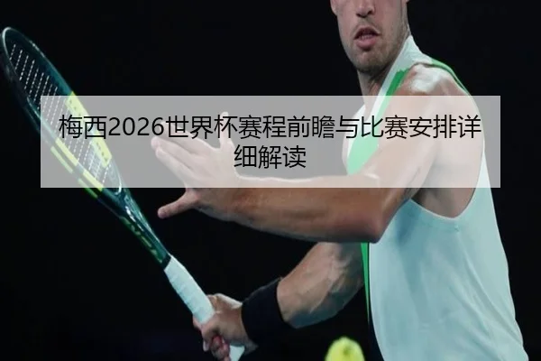梅西2026世界杯赛程前瞻与比赛安排详细解读