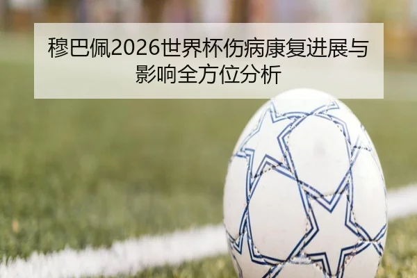 穆巴佩2026世界杯伤病康复进展与影响全方位分析