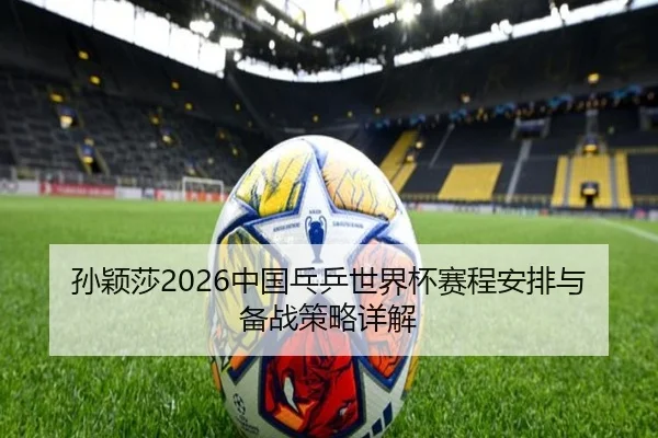 孙颖莎2026中国乓乒世界杯赛程安排与备战策略详解