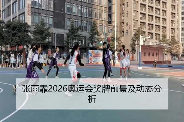张雨霏2026奥运会奖牌前景及动态分析