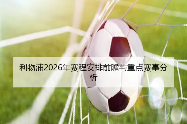 利物浦2026年赛程安排前瞻与重点赛事分析