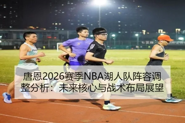 唐恩2026赛季NBA湖人队阵容调整分析：未来核心与战术布局展望